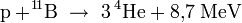 \mathrm{p} +  \! ^1\! ^1\mathrm{B} \ \rightarrow \ 3 \, {}^4\!\,\mathrm{He} + 8{,}7 \; \mathrm{MeV}
