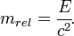 ��������: m_{rel} = \frac{E}{c^2}\!.
