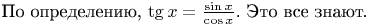 �� �����������, $\tg x = \frac {\sin x} {\cos x}$. ��� ��� �����.